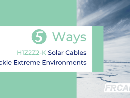 5 Ways H1Z2Z2-K Solar Cables Tackle Extreme Environments with Ease